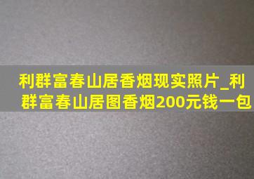 利群富春山居香烟现实照片_利群富春山居图香烟200元钱一包