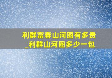 利群富春山河图有多贵_利群山河图多少一包