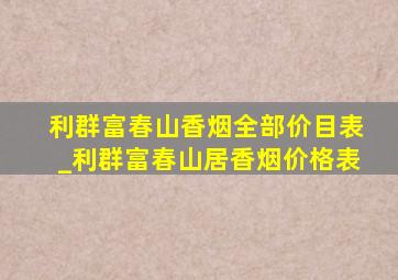 利群富春山香烟全部价目表_利群富春山居香烟价格表