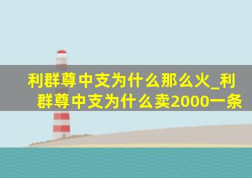 利群尊中支为什么那么火_利群尊中支为什么卖2000一条