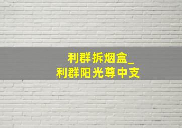 利群拆烟盒_利群阳光尊中支