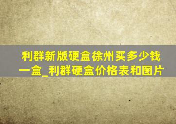 利群新版硬盒徐州买多少钱一盒_利群硬盒价格表和图片