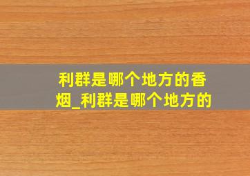 利群是哪个地方的香烟_利群是哪个地方的