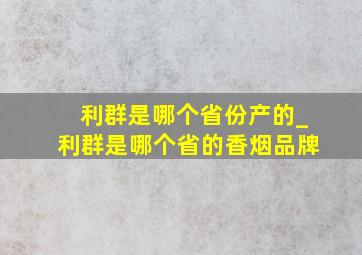 利群是哪个省份产的_利群是哪个省的香烟品牌