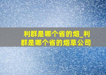 利群是哪个省的烟_利群是哪个省的烟草公司