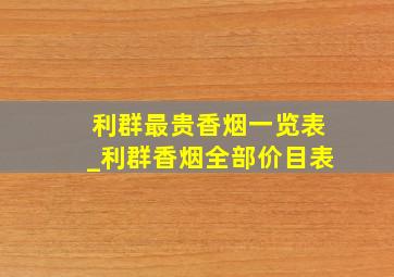 利群最贵香烟一览表_利群香烟全部价目表