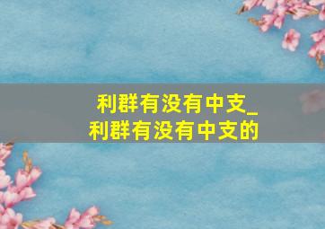 利群有没有中支_利群有没有中支的