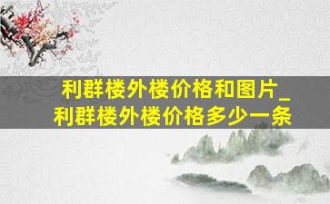 利群楼外楼价格和图片_利群楼外楼价格多少一条