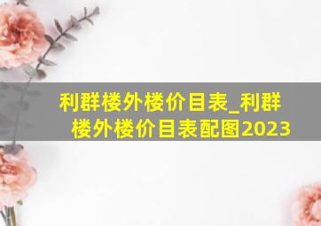 利群楼外楼价目表_利群楼外楼价目表配图2023