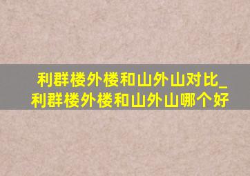 利群楼外楼和山外山对比_利群楼外楼和山外山哪个好