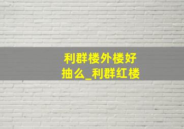 利群楼外楼好抽么_利群红楼