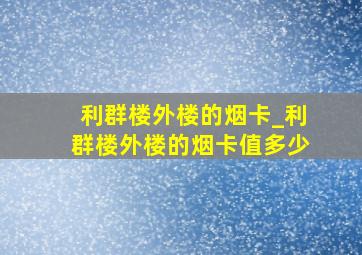 利群楼外楼的烟卡_利群楼外楼的烟卡值多少