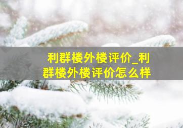 利群楼外楼评价_利群楼外楼评价怎么样