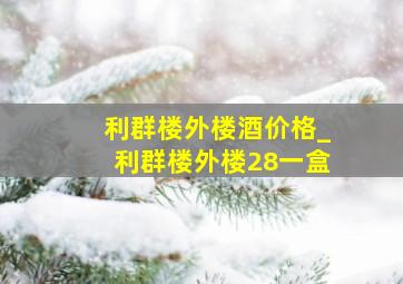 利群楼外楼酒价格_利群楼外楼28一盒