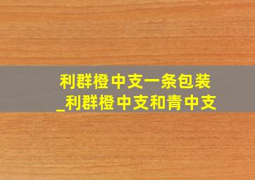 利群橙中支一条包装_利群橙中支和青中支