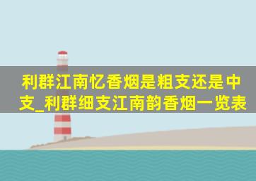 利群江南忆香烟是粗支还是中支_利群细支江南韵香烟一览表