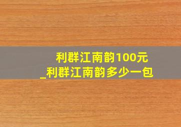 利群江南韵100元_利群江南韵多少一包