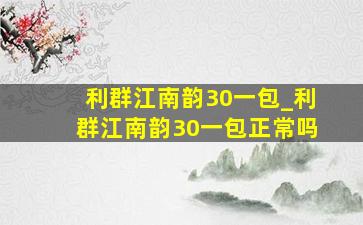 利群江南韵30一包_利群江南韵30一包正常吗