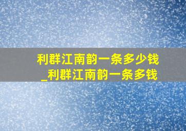 利群江南韵一条多少钱_利群江南韵一条多钱