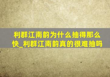 利群江南韵为什么抽得那么快_利群江南韵真的很难抽吗