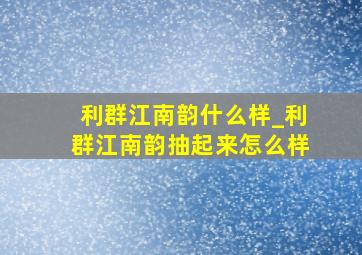 利群江南韵什么样_利群江南韵抽起来怎么样