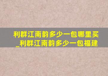 利群江南韵多少一包哪里买_利群江南韵多少一包福建