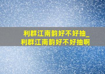 利群江南韵好不好抽_利群江南韵好不好抽啊