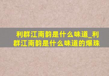 利群江南韵是什么味道_利群江南韵是什么味道的爆珠