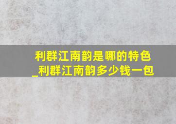 利群江南韵是哪的特色_利群江南韵多少钱一包