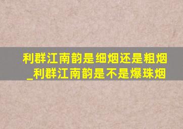 利群江南韵是细烟还是粗烟_利群江南韵是不是爆珠烟