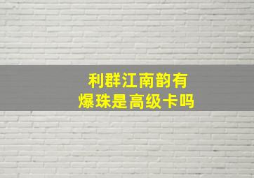 利群江南韵有爆珠是高级卡吗