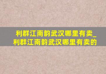 利群江南韵武汉哪里有卖_利群江南韵武汉哪里有卖的