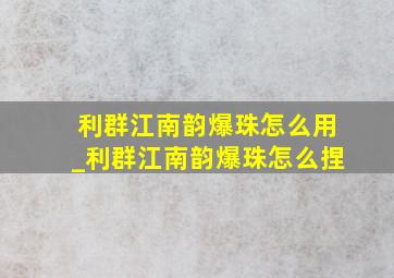 利群江南韵爆珠怎么用_利群江南韵爆珠怎么捏