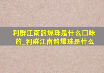 利群江南韵爆珠是什么口味的_利群江南韵爆珠是什么