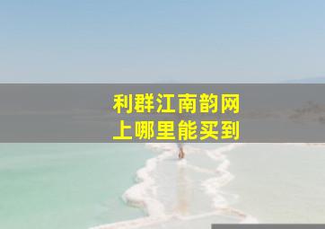 利群江南韵网上哪里能买到