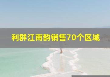 利群江南韵销售70个区域