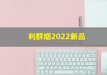 利群烟2022新品