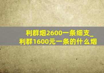 利群烟2600一条细支_利群1600元一条的什么烟