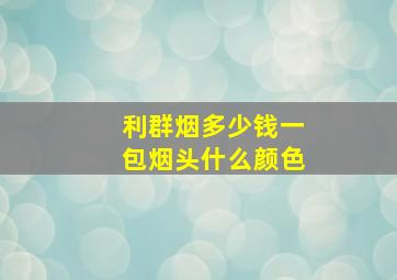 利群烟多少钱一包烟头什么颜色