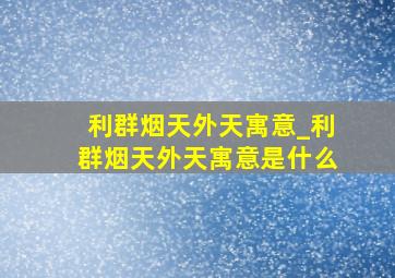 利群烟天外天寓意_利群烟天外天寓意是什么