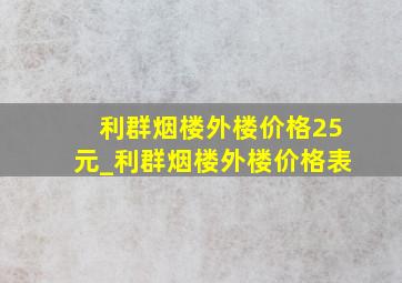 利群烟楼外楼价格25元_利群烟楼外楼价格表