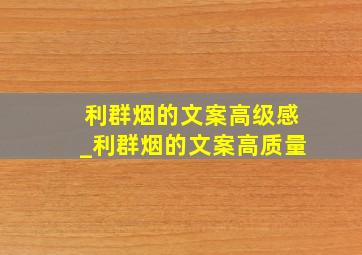 利群烟的文案高级感_利群烟的文案高质量