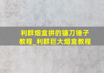 利群烟盒拼的镰刀锤子教程_利群巨大烟盒教程