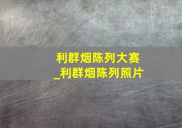 利群烟陈列大赛_利群烟陈列照片