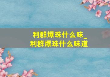 利群爆珠什么味_利群爆珠什么味道