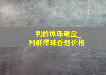 利群爆珠硬盒_利群爆珠香烟价格