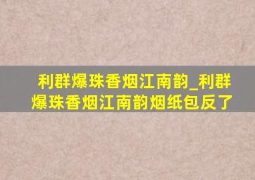 利群爆珠香烟江南韵_利群爆珠香烟江南韵烟纸包反了