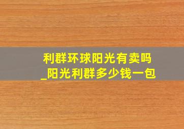 利群环球阳光有卖吗_阳光利群多少钱一包