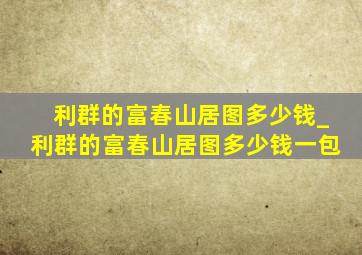 利群的《富春山居图》多少钱_利群的富春山居图多少钱一包