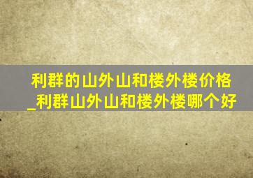 利群的山外山和楼外楼价格_利群山外山和楼外楼哪个好